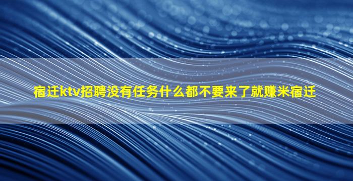 宿迁ktv招聘没有任务什么都不要来了就赚米宿迁